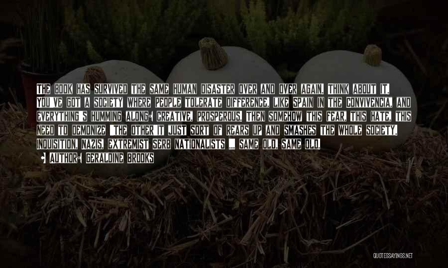 Geraldine Brooks Quotes: The Book Has Survived The Same Human Disaster Over And Over Again. Think About It. You've Got A Society Where