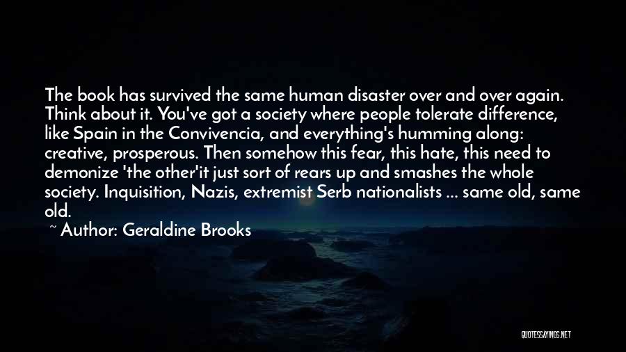 Geraldine Brooks Quotes: The Book Has Survived The Same Human Disaster Over And Over Again. Think About It. You've Got A Society Where