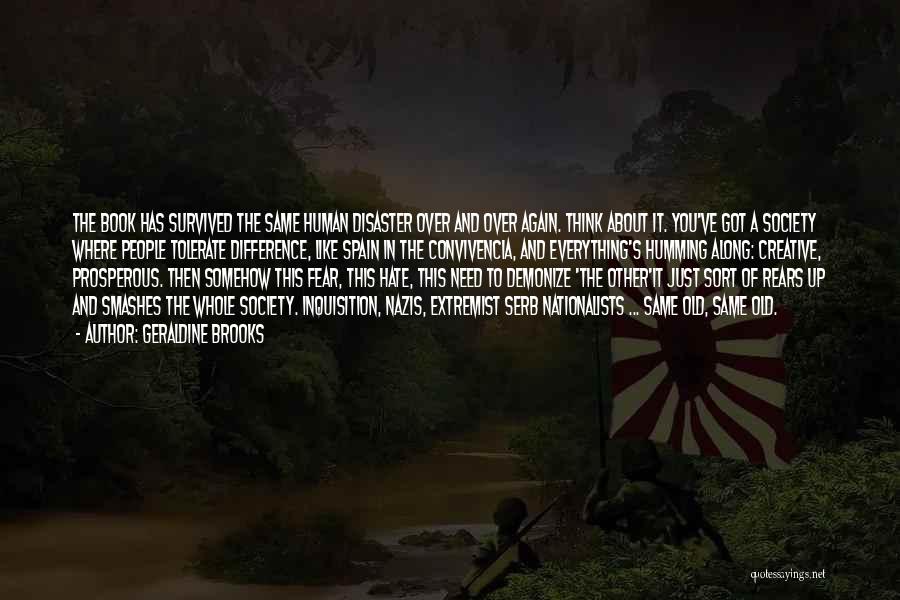 Geraldine Brooks Quotes: The Book Has Survived The Same Human Disaster Over And Over Again. Think About It. You've Got A Society Where