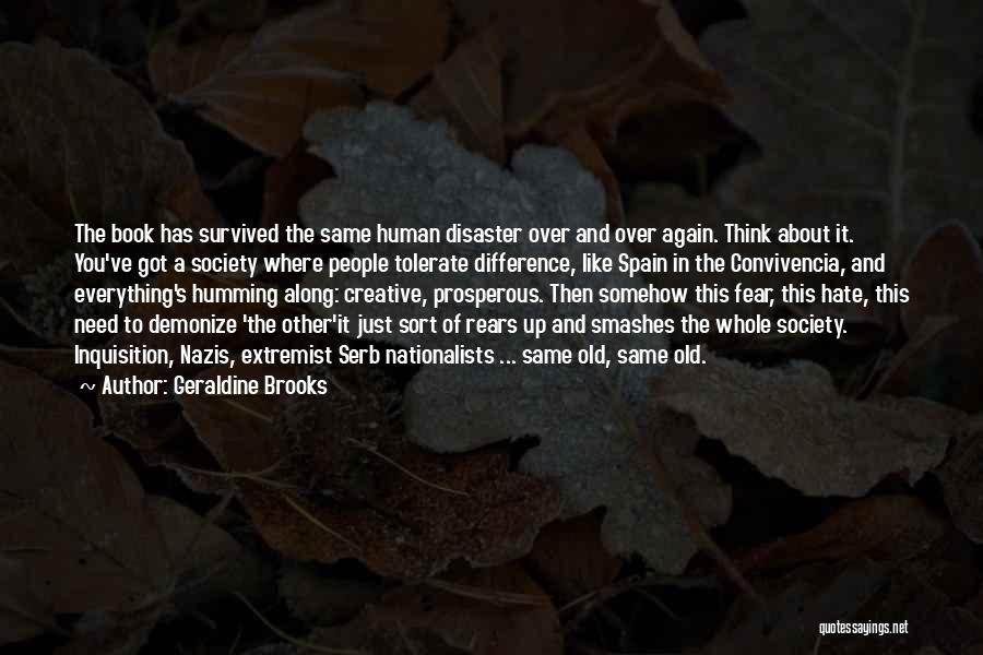 Geraldine Brooks Quotes: The Book Has Survived The Same Human Disaster Over And Over Again. Think About It. You've Got A Society Where