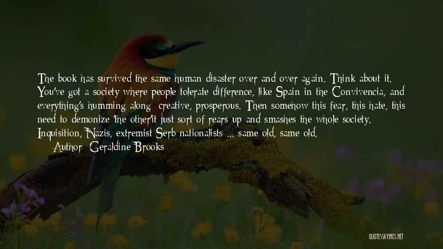 Geraldine Brooks Quotes: The Book Has Survived The Same Human Disaster Over And Over Again. Think About It. You've Got A Society Where