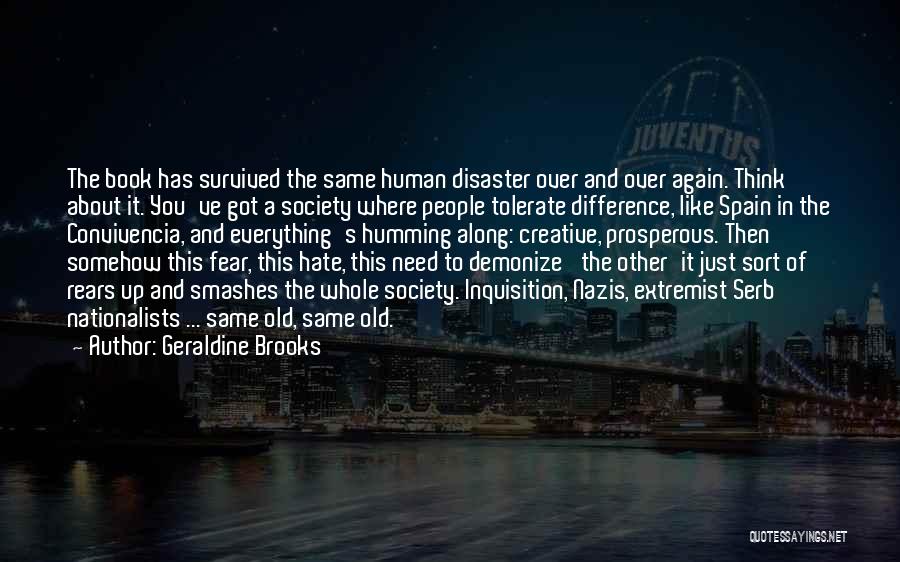 Geraldine Brooks Quotes: The Book Has Survived The Same Human Disaster Over And Over Again. Think About It. You've Got A Society Where