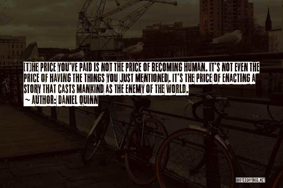 Daniel Quinn Quotes: [t]he Price You've Paid Is Not The Price Of Becoming Human. It's Not Even The Price Of Having The Things