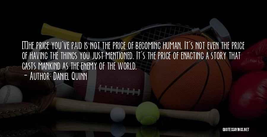 Daniel Quinn Quotes: [t]he Price You've Paid Is Not The Price Of Becoming Human. It's Not Even The Price Of Having The Things