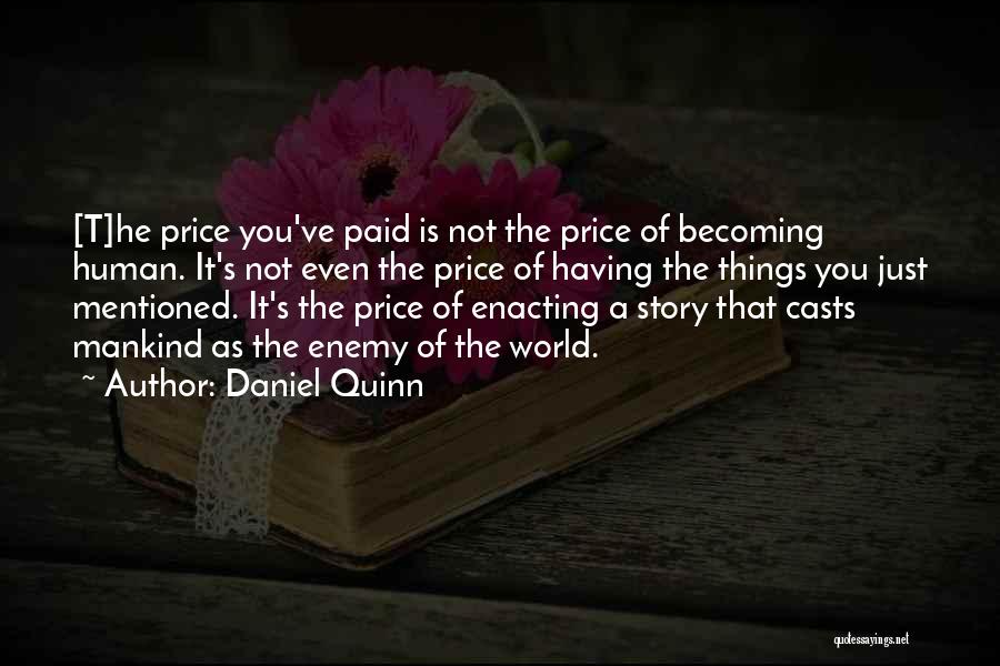 Daniel Quinn Quotes: [t]he Price You've Paid Is Not The Price Of Becoming Human. It's Not Even The Price Of Having The Things