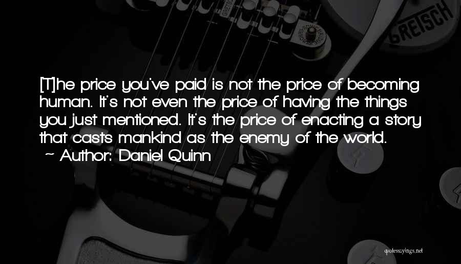 Daniel Quinn Quotes: [t]he Price You've Paid Is Not The Price Of Becoming Human. It's Not Even The Price Of Having The Things