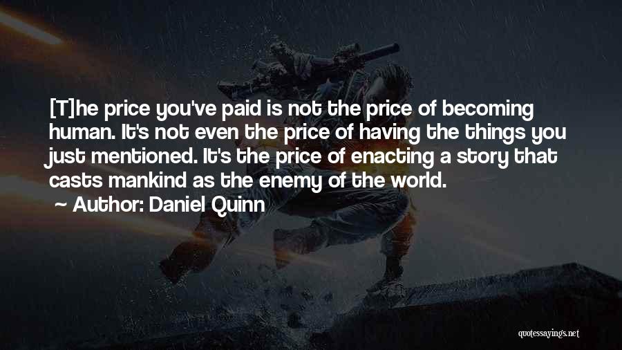 Daniel Quinn Quotes: [t]he Price You've Paid Is Not The Price Of Becoming Human. It's Not Even The Price Of Having The Things