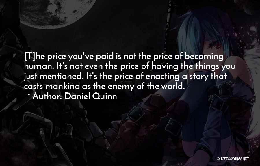 Daniel Quinn Quotes: [t]he Price You've Paid Is Not The Price Of Becoming Human. It's Not Even The Price Of Having The Things