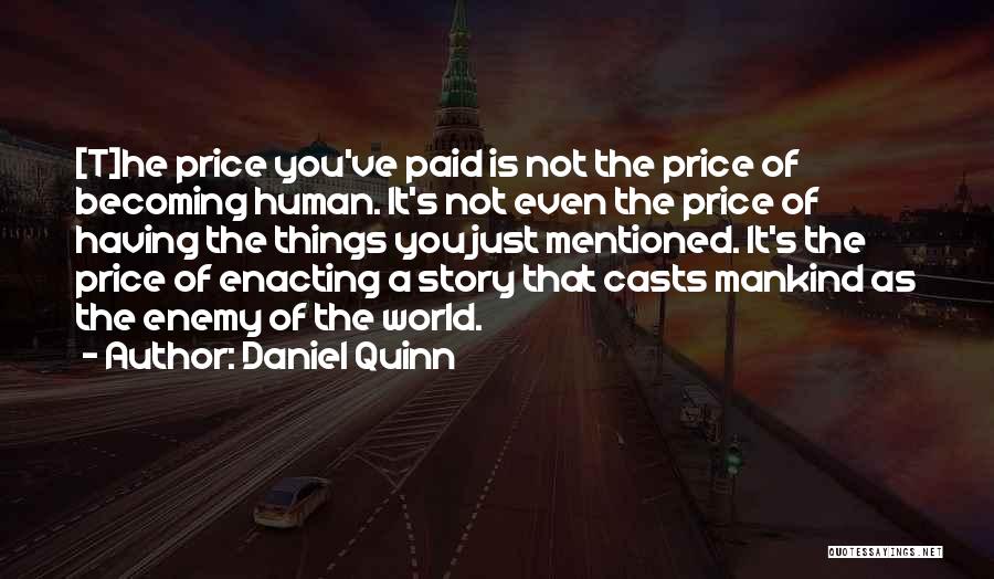Daniel Quinn Quotes: [t]he Price You've Paid Is Not The Price Of Becoming Human. It's Not Even The Price Of Having The Things