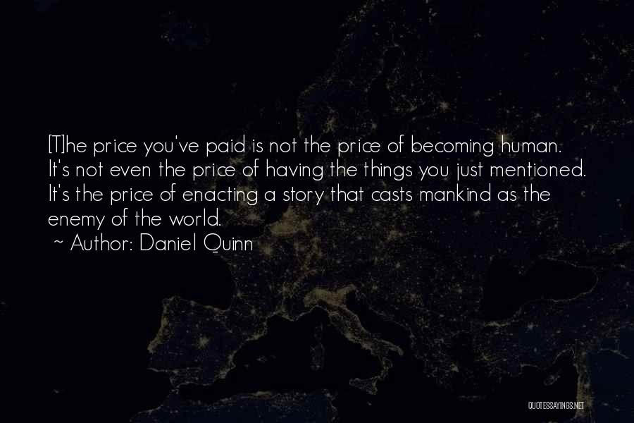 Daniel Quinn Quotes: [t]he Price You've Paid Is Not The Price Of Becoming Human. It's Not Even The Price Of Having The Things