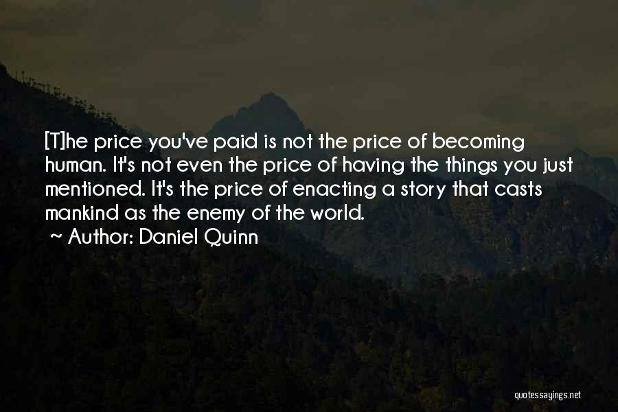 Daniel Quinn Quotes: [t]he Price You've Paid Is Not The Price Of Becoming Human. It's Not Even The Price Of Having The Things