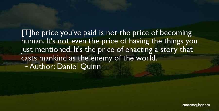 Daniel Quinn Quotes: [t]he Price You've Paid Is Not The Price Of Becoming Human. It's Not Even The Price Of Having The Things