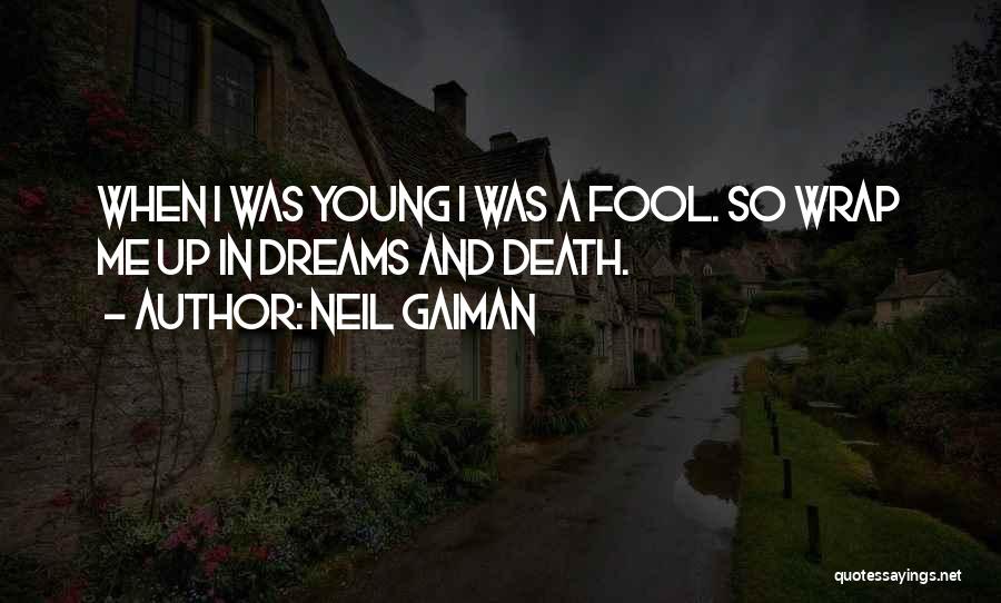 Neil Gaiman Quotes: When I Was Young I Was A Fool. So Wrap Me Up In Dreams And Death.