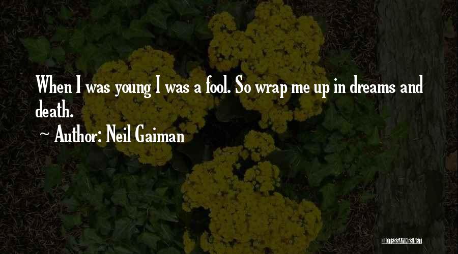 Neil Gaiman Quotes: When I Was Young I Was A Fool. So Wrap Me Up In Dreams And Death.