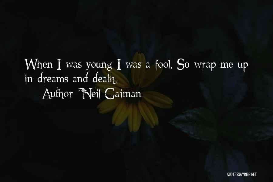 Neil Gaiman Quotes: When I Was Young I Was A Fool. So Wrap Me Up In Dreams And Death.