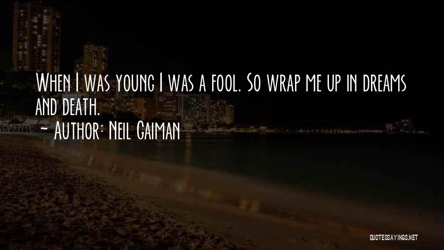 Neil Gaiman Quotes: When I Was Young I Was A Fool. So Wrap Me Up In Dreams And Death.