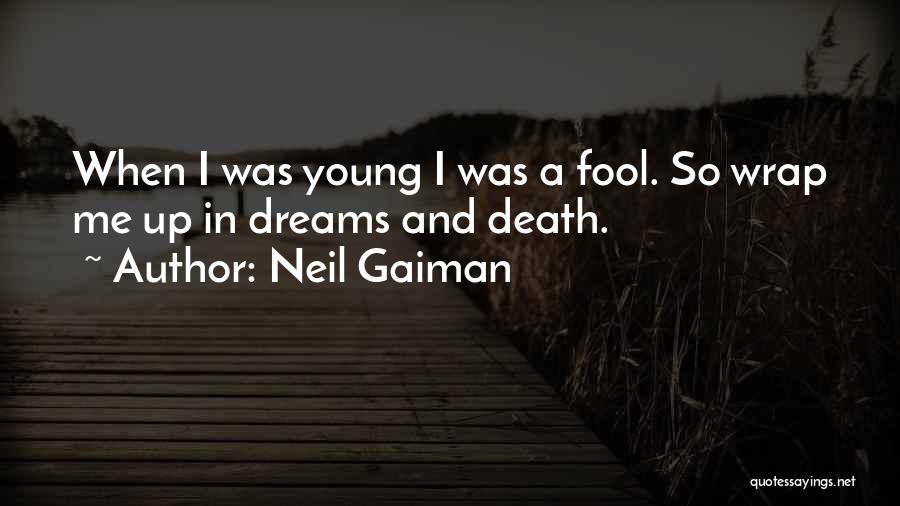 Neil Gaiman Quotes: When I Was Young I Was A Fool. So Wrap Me Up In Dreams And Death.