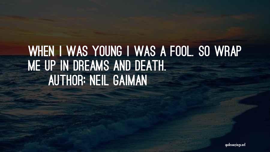 Neil Gaiman Quotes: When I Was Young I Was A Fool. So Wrap Me Up In Dreams And Death.