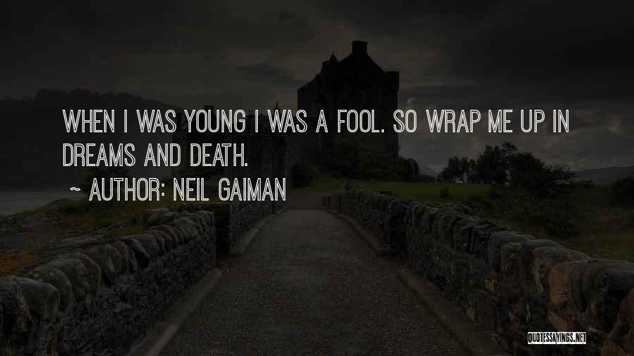 Neil Gaiman Quotes: When I Was Young I Was A Fool. So Wrap Me Up In Dreams And Death.