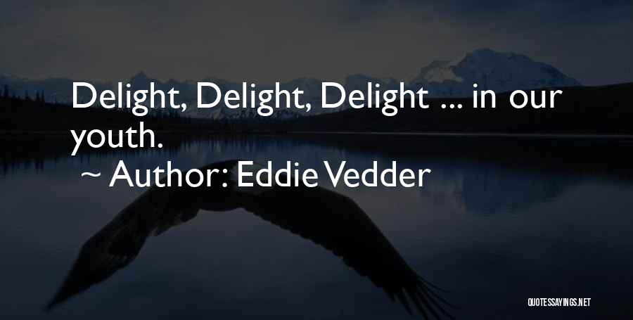 Eddie Vedder Quotes: Delight, Delight, Delight ... In Our Youth.