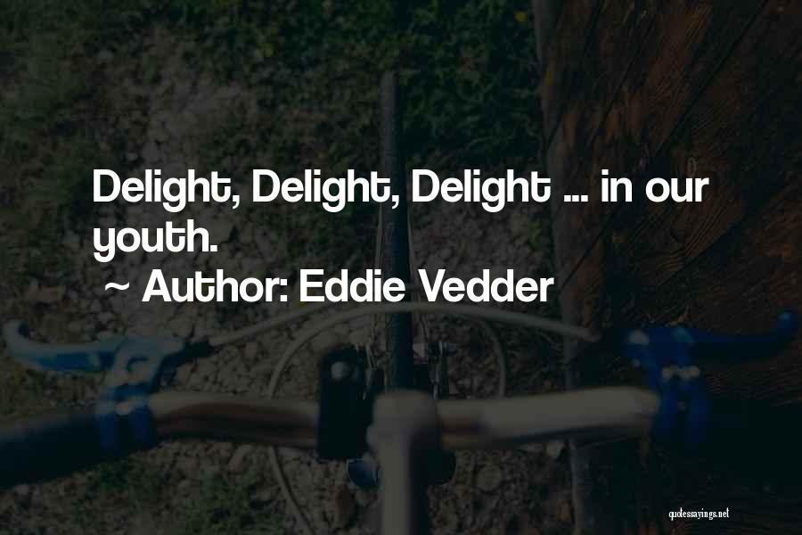 Eddie Vedder Quotes: Delight, Delight, Delight ... In Our Youth.