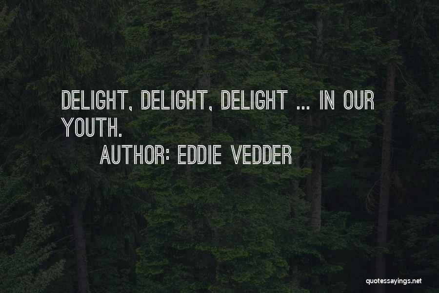 Eddie Vedder Quotes: Delight, Delight, Delight ... In Our Youth.