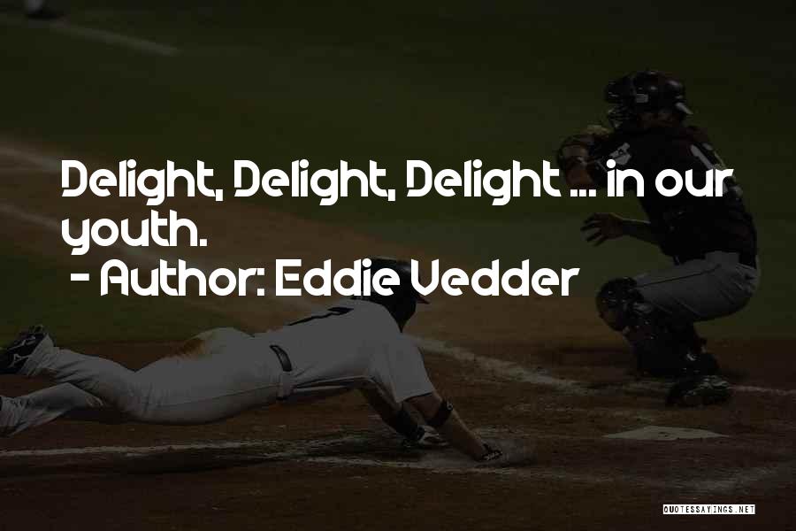 Eddie Vedder Quotes: Delight, Delight, Delight ... In Our Youth.