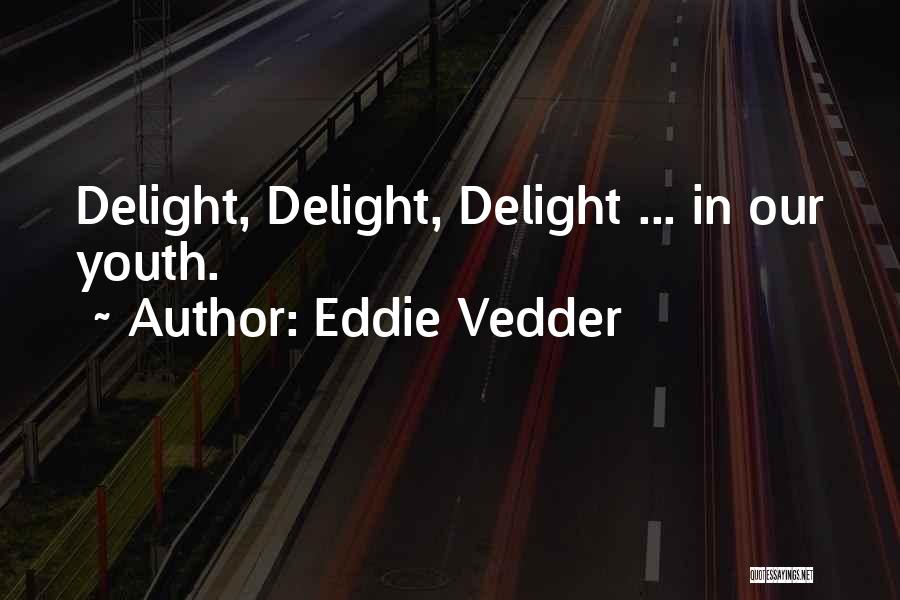 Eddie Vedder Quotes: Delight, Delight, Delight ... In Our Youth.