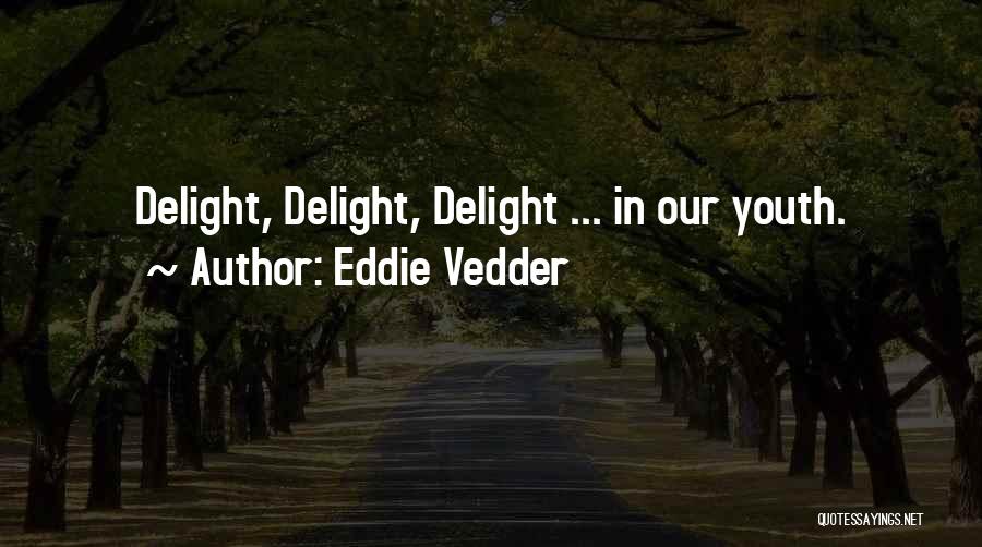 Eddie Vedder Quotes: Delight, Delight, Delight ... In Our Youth.