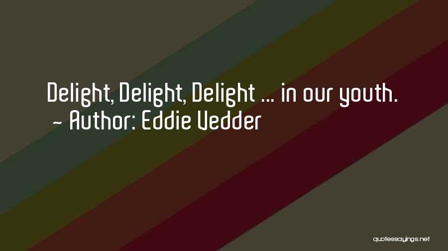 Eddie Vedder Quotes: Delight, Delight, Delight ... In Our Youth.