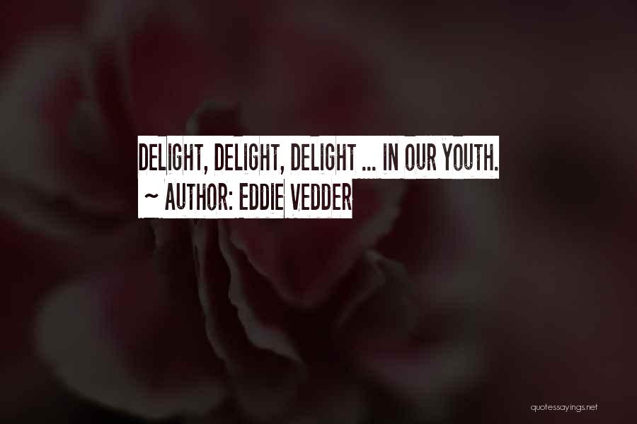 Eddie Vedder Quotes: Delight, Delight, Delight ... In Our Youth.