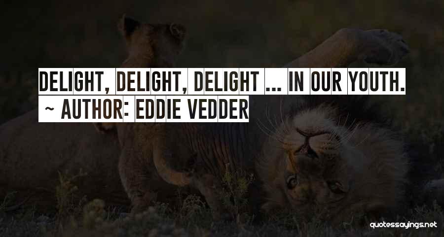 Eddie Vedder Quotes: Delight, Delight, Delight ... In Our Youth.