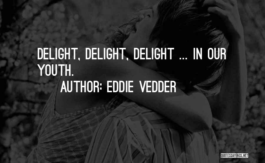 Eddie Vedder Quotes: Delight, Delight, Delight ... In Our Youth.