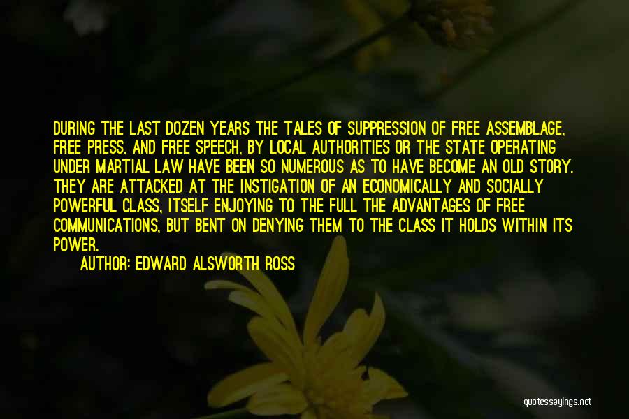 Edward Alsworth Ross Quotes: During The Last Dozen Years The Tales Of Suppression Of Free Assemblage, Free Press, And Free Speech, By Local Authorities