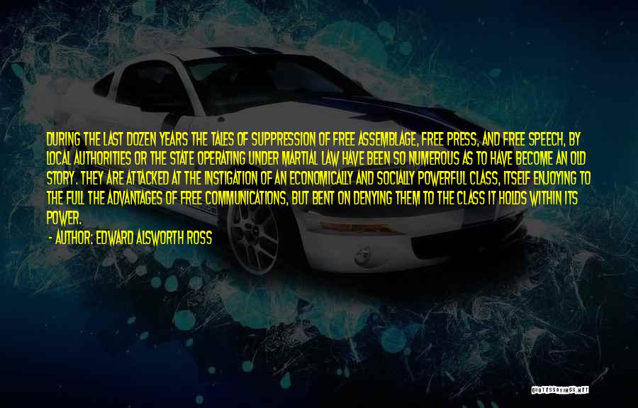 Edward Alsworth Ross Quotes: During The Last Dozen Years The Tales Of Suppression Of Free Assemblage, Free Press, And Free Speech, By Local Authorities