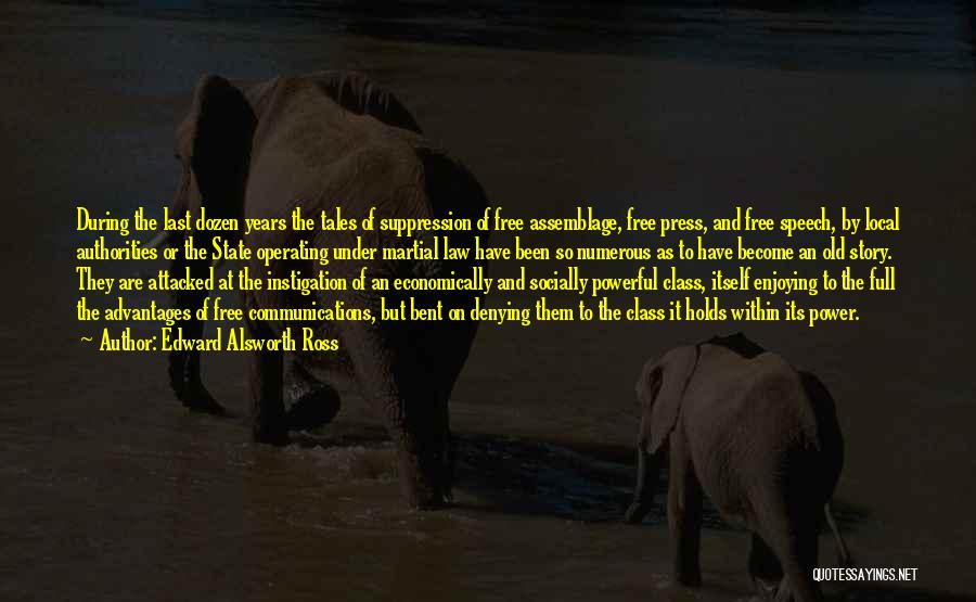 Edward Alsworth Ross Quotes: During The Last Dozen Years The Tales Of Suppression Of Free Assemblage, Free Press, And Free Speech, By Local Authorities