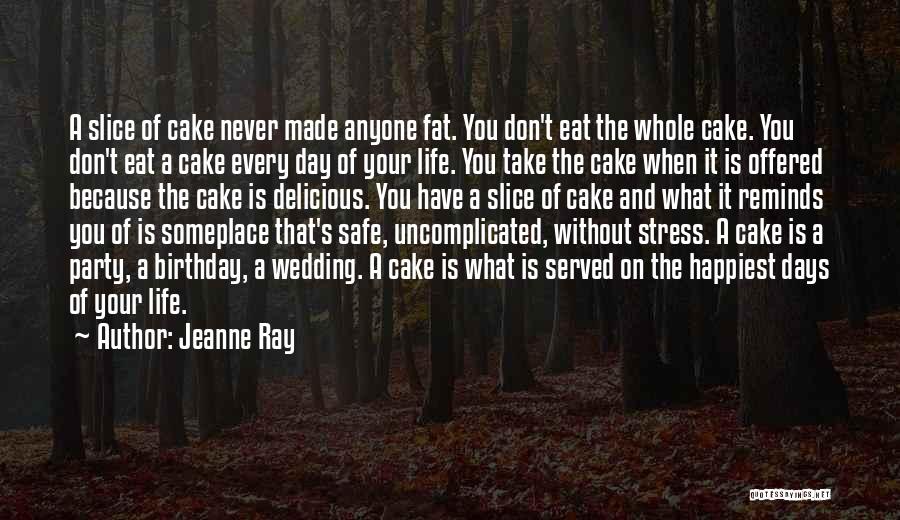 Jeanne Ray Quotes: A Slice Of Cake Never Made Anyone Fat. You Don't Eat The Whole Cake. You Don't Eat A Cake Every