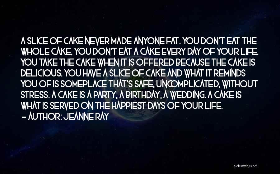 Jeanne Ray Quotes: A Slice Of Cake Never Made Anyone Fat. You Don't Eat The Whole Cake. You Don't Eat A Cake Every