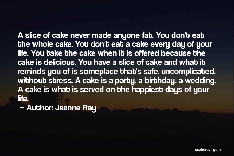 Jeanne Ray Quotes: A Slice Of Cake Never Made Anyone Fat. You Don't Eat The Whole Cake. You Don't Eat A Cake Every