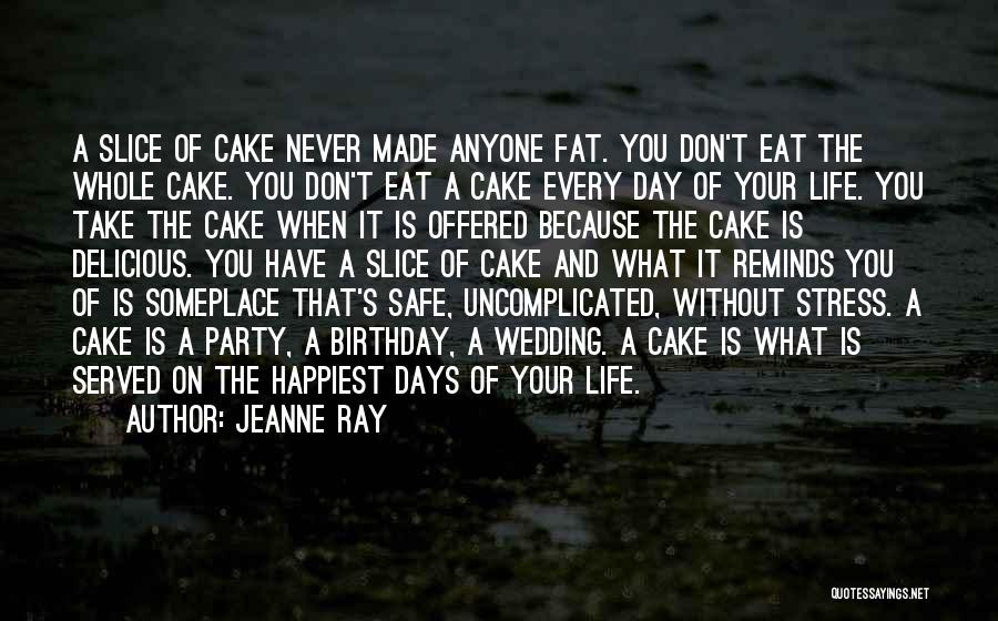 Jeanne Ray Quotes: A Slice Of Cake Never Made Anyone Fat. You Don't Eat The Whole Cake. You Don't Eat A Cake Every