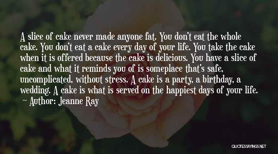 Jeanne Ray Quotes: A Slice Of Cake Never Made Anyone Fat. You Don't Eat The Whole Cake. You Don't Eat A Cake Every