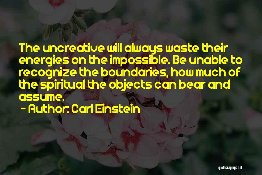 Carl Einstein Quotes: The Uncreative Will Always Waste Their Energies On The Impossible. Be Unable To Recognize The Boundaries, How Much Of The