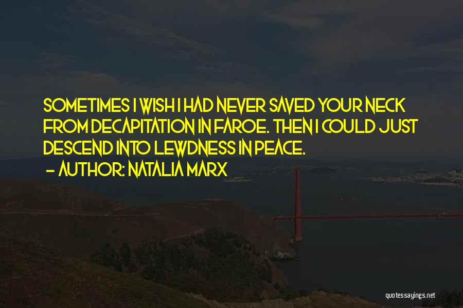 Natalia Marx Quotes: Sometimes I Wish I Had Never Saved Your Neck From Decapitation In Faroe. Then I Could Just Descend Into Lewdness