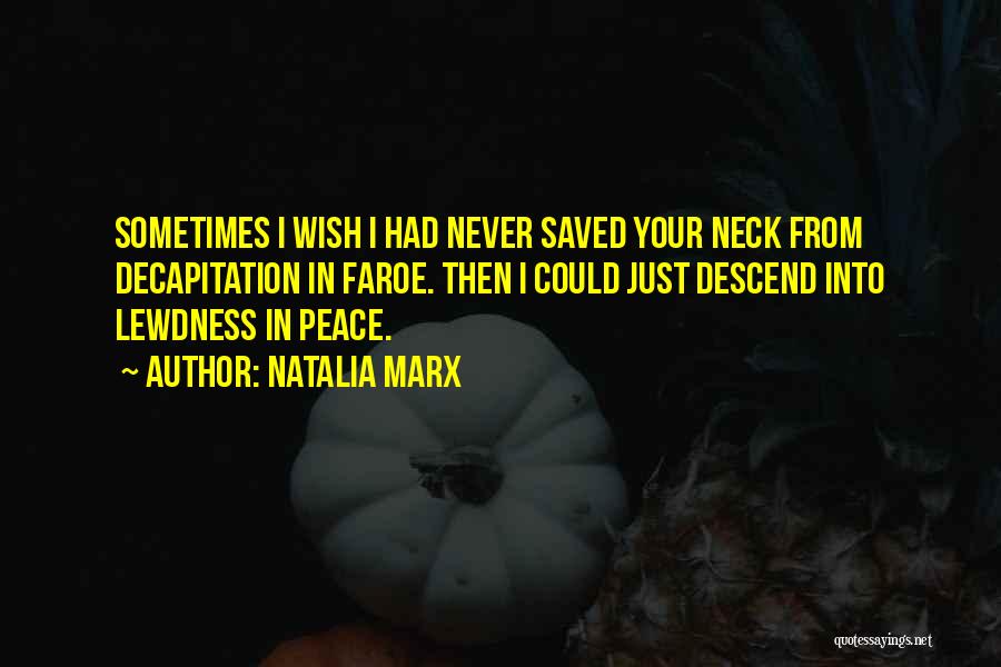 Natalia Marx Quotes: Sometimes I Wish I Had Never Saved Your Neck From Decapitation In Faroe. Then I Could Just Descend Into Lewdness