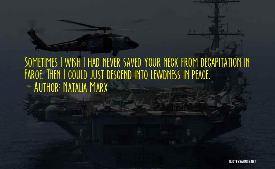 Natalia Marx Quotes: Sometimes I Wish I Had Never Saved Your Neck From Decapitation In Faroe. Then I Could Just Descend Into Lewdness