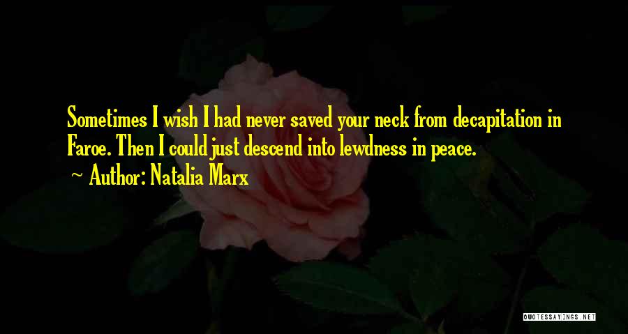 Natalia Marx Quotes: Sometimes I Wish I Had Never Saved Your Neck From Decapitation In Faroe. Then I Could Just Descend Into Lewdness