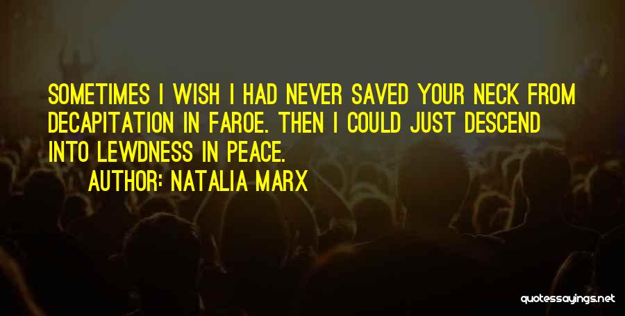 Natalia Marx Quotes: Sometimes I Wish I Had Never Saved Your Neck From Decapitation In Faroe. Then I Could Just Descend Into Lewdness