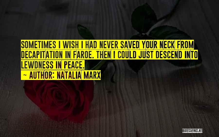 Natalia Marx Quotes: Sometimes I Wish I Had Never Saved Your Neck From Decapitation In Faroe. Then I Could Just Descend Into Lewdness