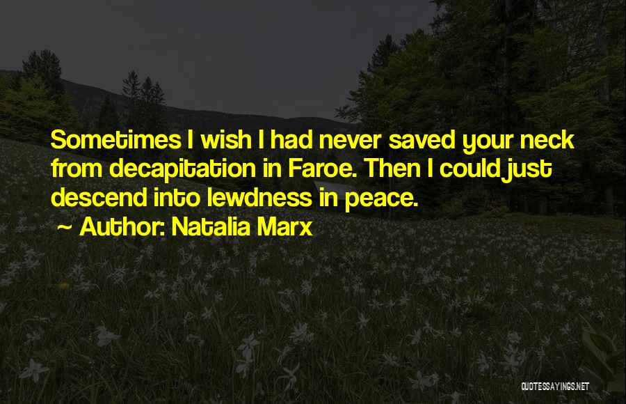 Natalia Marx Quotes: Sometimes I Wish I Had Never Saved Your Neck From Decapitation In Faroe. Then I Could Just Descend Into Lewdness