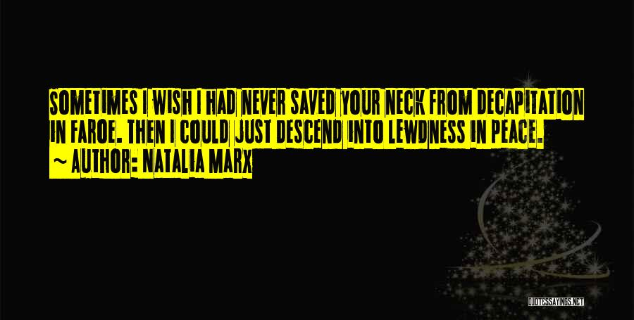 Natalia Marx Quotes: Sometimes I Wish I Had Never Saved Your Neck From Decapitation In Faroe. Then I Could Just Descend Into Lewdness